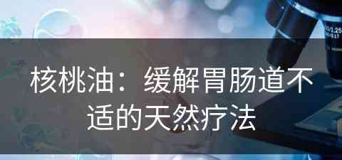 核桃油：缓解胃肠道不适的天然疗法